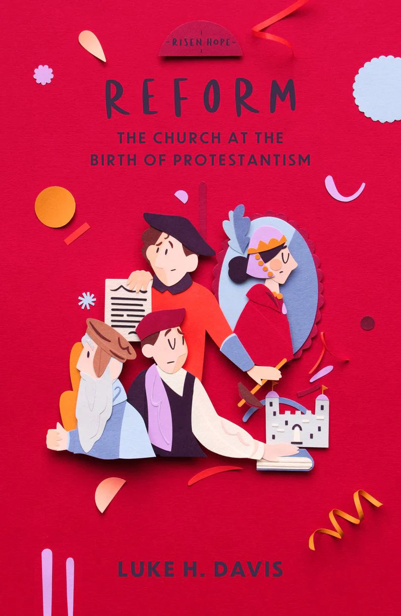 Risen Hope Series - Reform: The Church at the Birth of Protestantism by Luke H. Davis