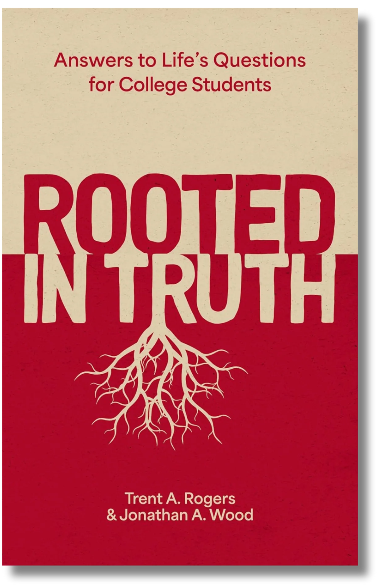 Rooted in Truth: Answers to Life’s Questions for College Students by Trent A. Rogers & Jonathan A. Wood