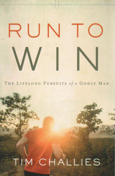 Run to Win: Lifelong Pursuits of a Godly Man by Tim Challies