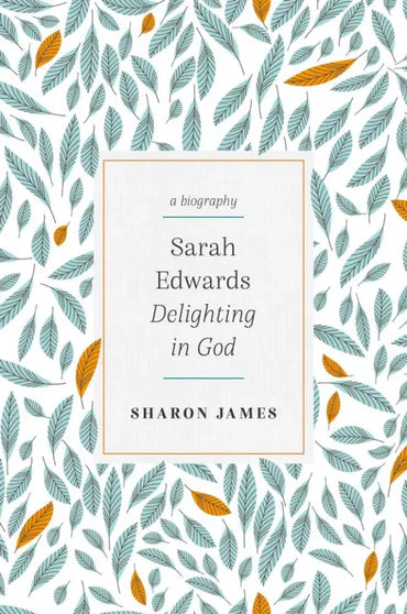 Sarah Edwards: Delighting in God by Sharon James