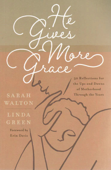 He Gives More Grace: 30 Reflections for the Ups and Downs of Motherhood Through the Years by Sarah Walton and Linda Green
