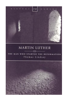 History Makers - Martin Luther: The Man Who Started the Reformation by Thomas Lindsay