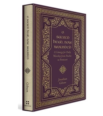 O Sacred Head, Now Wounded: A Liturgy for Daily Worship from Pascha to Pentecost by Jonathan Gibson