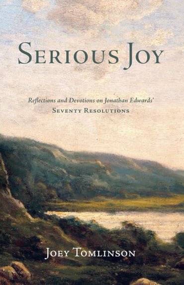 Serious Joy: Reflections and Devotions on Jonathan Edwards' Seventy Resolutions by Joey Tomlinson