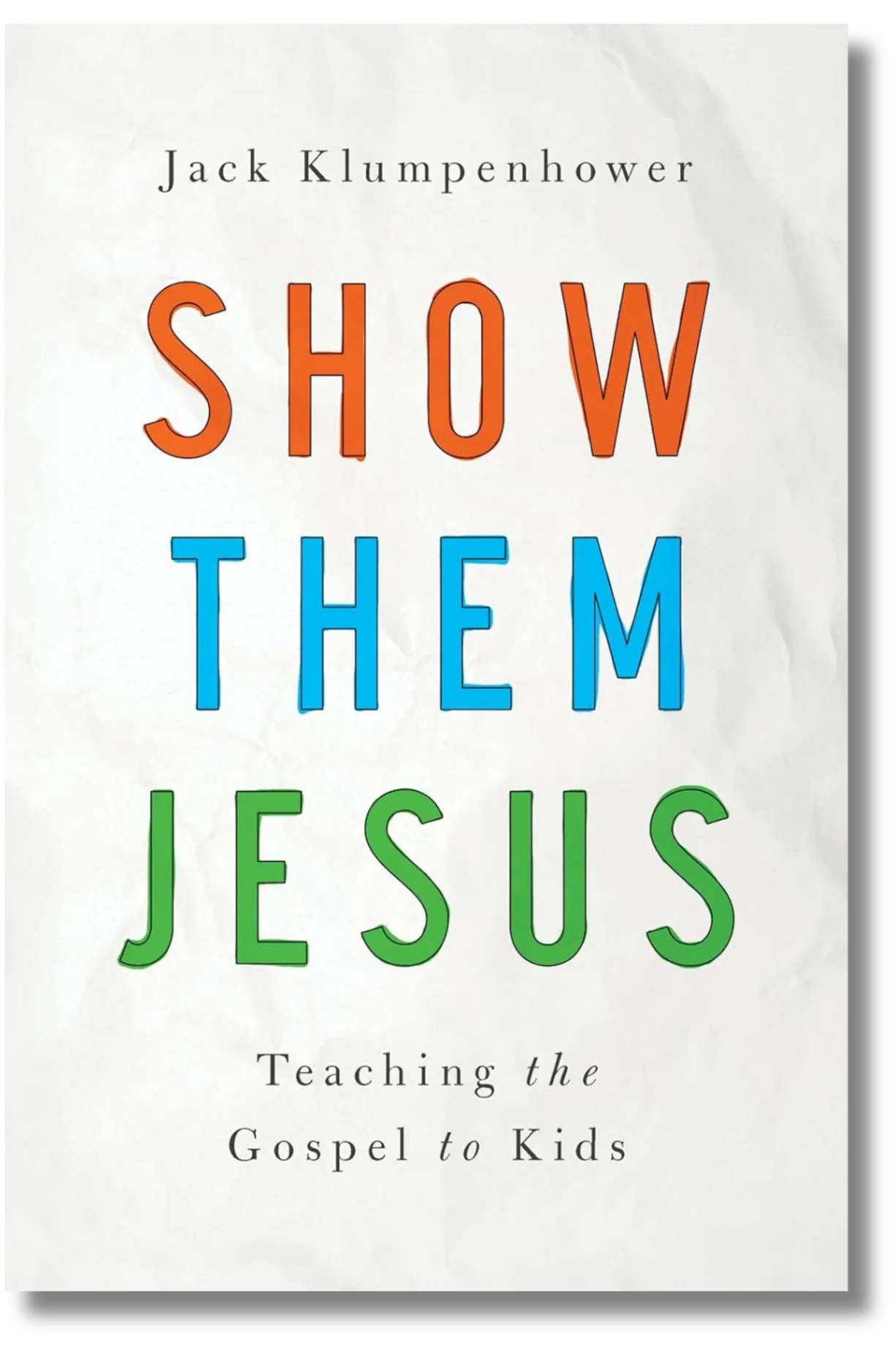 Show Them Jesus: Teaching the Gospel to Kids by Jack Klumpenhower