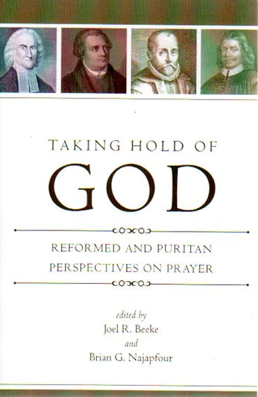 Taking Hold of God: Reformed and Puritan Perspectives on Prayer