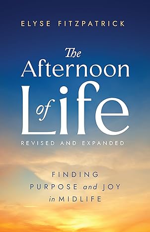 The Afternoon of Life: Finding Purpose and Joy in Midlife by Elyse Fitzpatrick
