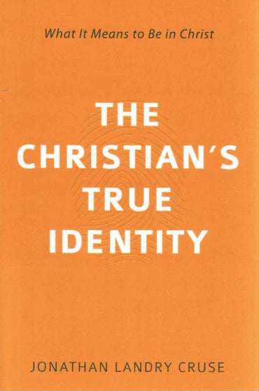 The Christian's True Identity: What it Means to Be in Christ by Jonathan Landry Cruse