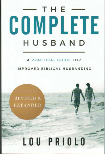 The Complete Husband: A Practical Guide for Improved Biblical Husbanding by Lou Priolo