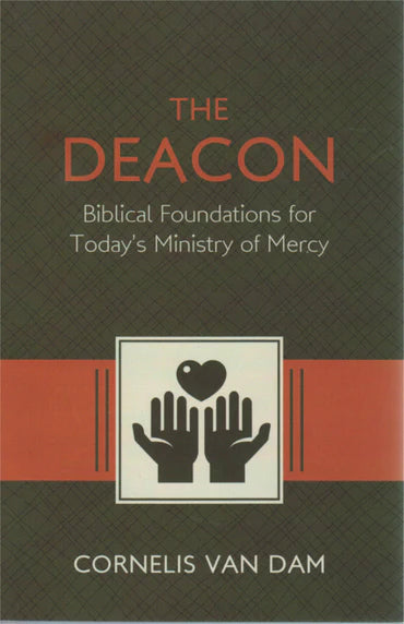 The Deacon: Biblical Foundations for Todays Ministry of Mercy by Cornelis Van Dam