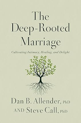 The Deep-Rooted Marriage: Cultivating Intimacy, Healing, and Delight by Dan B. Allender and Steve Call