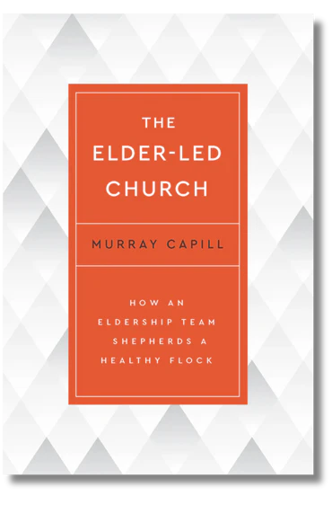 The Elder-Led Church: How an Eldership Team Shepherds a Healthy Flock by Murray Capill