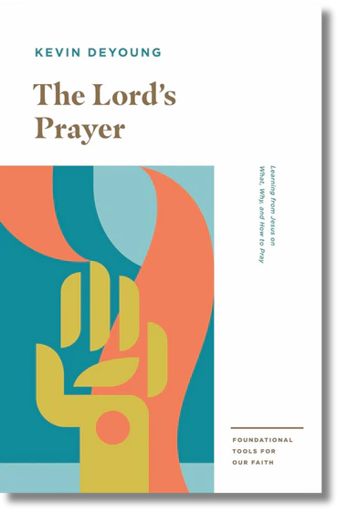 The Lord's Prayer: Learning from Jesus on What, Why, and How to Pray by Kevin DeYoung