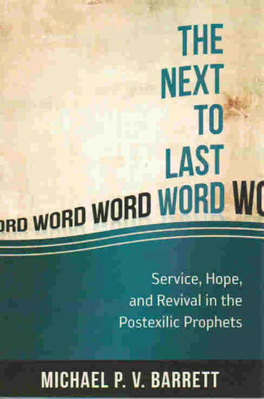 The Next to the Last Word: Service, Hope, and Revival in the Postexilic Prophets by Michael P.V. Barrett
