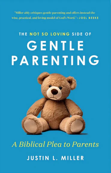 The Not So Loving Side of Gentle Parenting: A Biblical Plea to Parents by Justin L. Miller