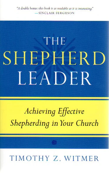 The Shepherd Leader: Achieving Effective Shepherding in Your Church by Timothy Z. Witmer