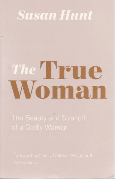 The True Woman: The Beauty and Strength of a Godly Woman by Nancy Demoss Wolgemuth