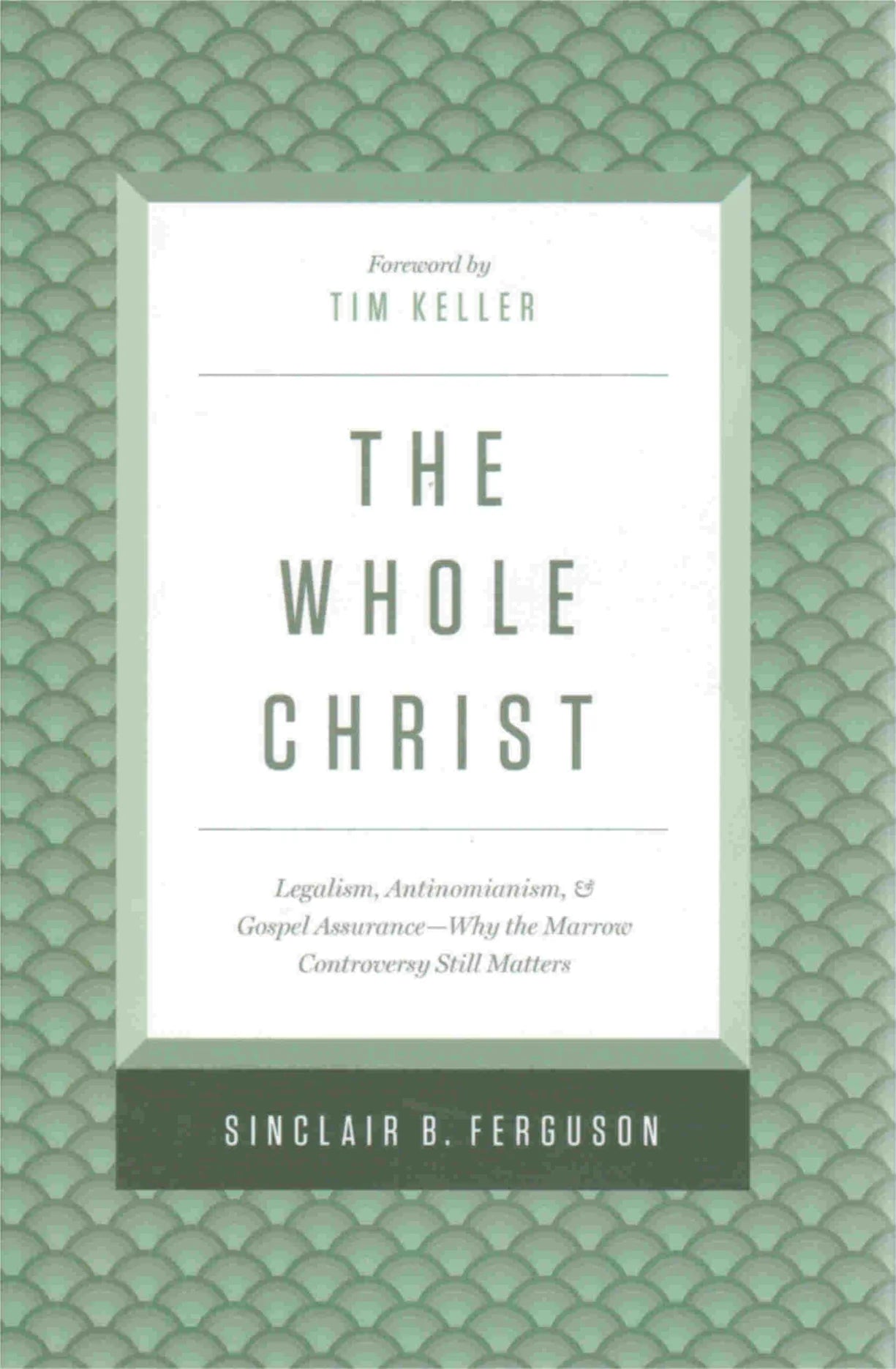 The Whole Christ: Legalism, Antinomianism, and Gospel Assurance by Sinclair B. Ferguson