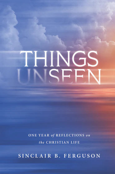 Things Unseen: One Year of Reflections on the Christian Life by Sinclair B. Ferguson