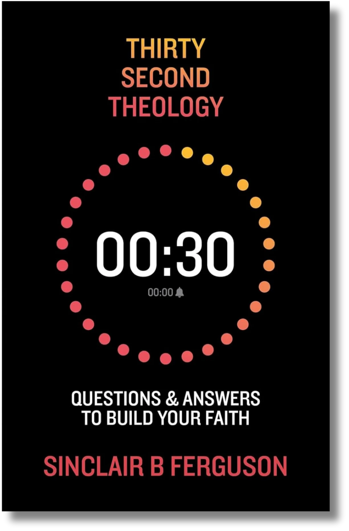 Thirty Second Theology: Questions & Answers to Build Your Faith by Sinclair B. Ferguson