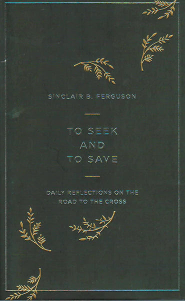 To Seek and To Save: Reflections on the Road to the Cross by Sinclair B. Ferguson