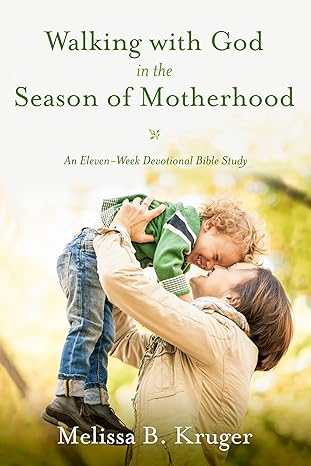 Walking with God in the Season of Motherhood: An Eleven-Week Devotional Bible Study by Melissa B. Kruger