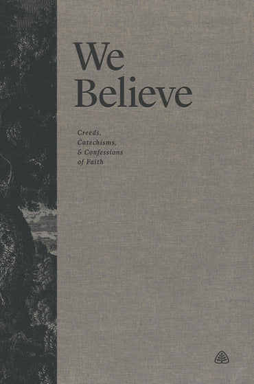 We Believe: Creeds, Catechisms & Confessions of Faith