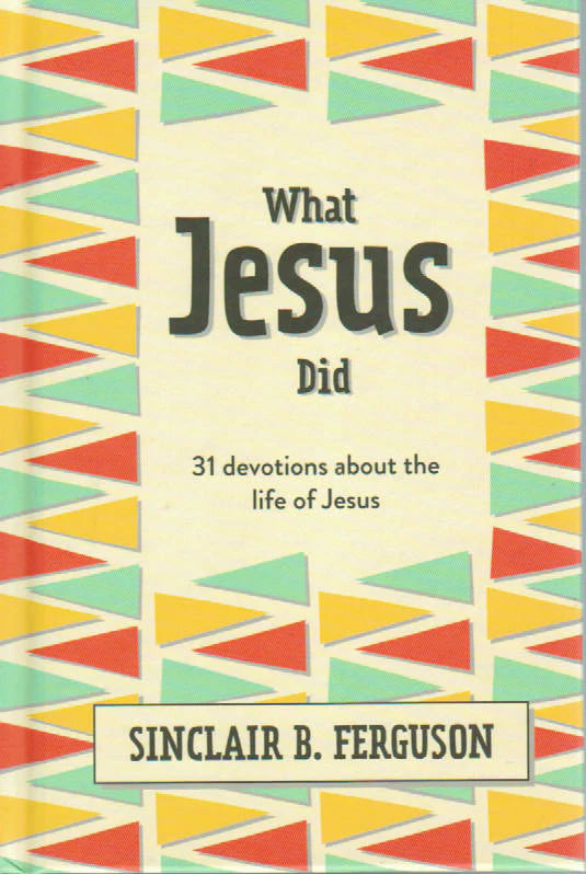 What Jesus Did: 31 Devotions About the Life of Jesus by Sinclair B. Ferguson
