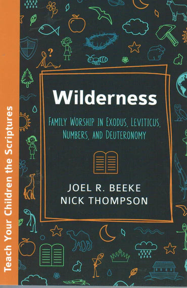 Teach Your Children the Scriptures - Wilderness: Family Worship in Exodus, Leviticus, Numbers, and Deuteronomy by Joel R. Beeke and Nick Thompson