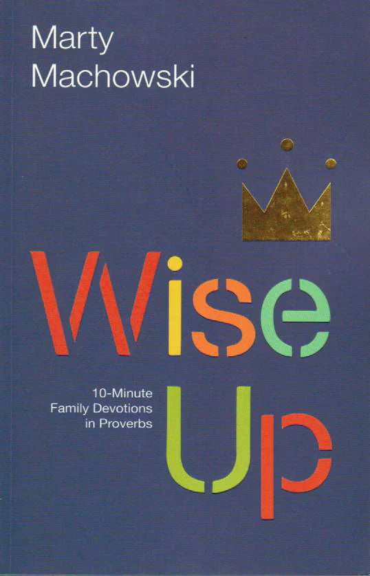 Wise Up: 10-Minute Family Devotions in Proverbs by Marty Machowski