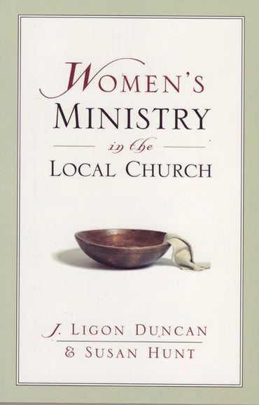 Women's Ministry in the Local Church by J. Ligon Duncan & Susan Hunt
