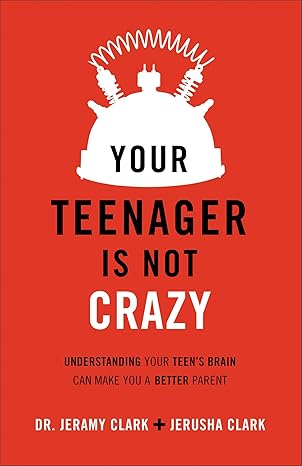Your Teenager Is Not Crazy: Understanding Your Teen's Brain Can Make You a Better Parent by Dr. Jeramy Clark and Jerusha Clark