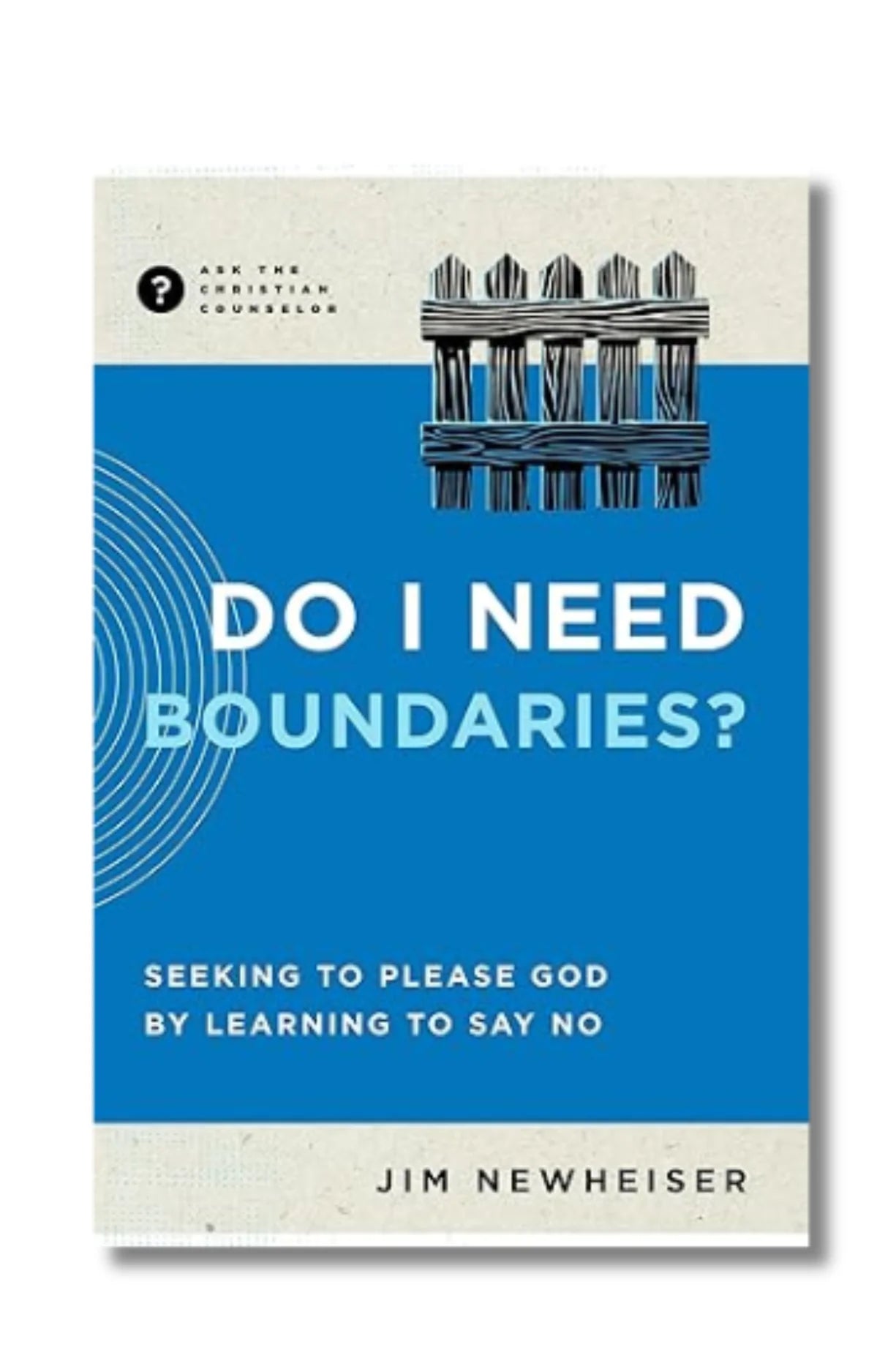Ask the Christian Counselor - Do I Need Boundaries? Seeking to Please God by Learning to Say No
