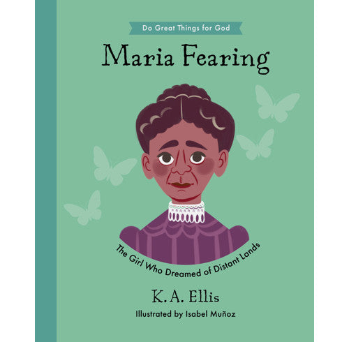 Do Great Things for God - Maria Fearing: The Girl Who Dreamed of Distant Lands by K.A. Ellis