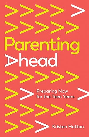 Parenting Ahead: Preparing Now for the Teen Years by Kristen Hatton