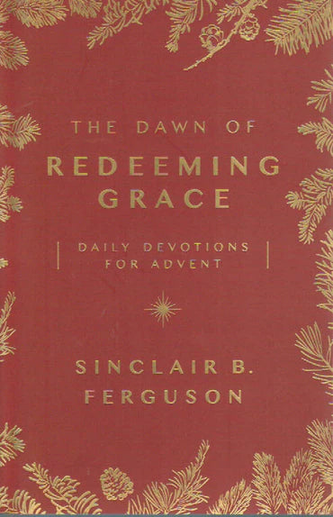 The Dawn of Redeeming Grace: Daily Devotions for Advent by Sinclair B. Ferguson
